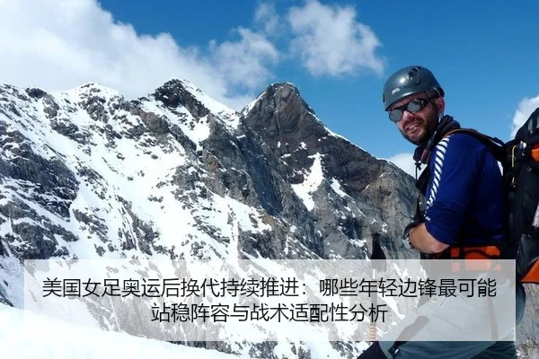 美国女足奥运后换代持续推进：哪些年轻边锋最可能站稳阵容与战术适配性分析