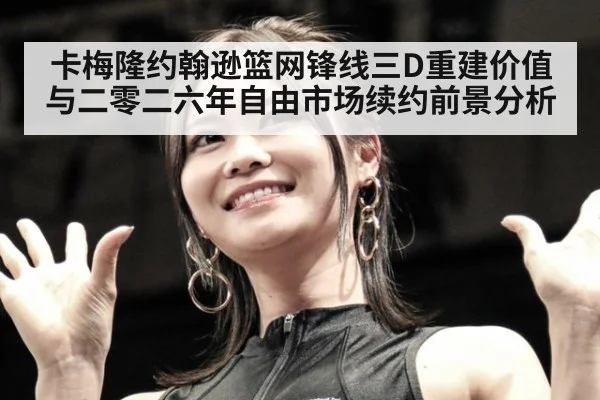 卡梅隆约翰逊篮网锋线三D重建价值与二零二六年自由市场续约前景分析